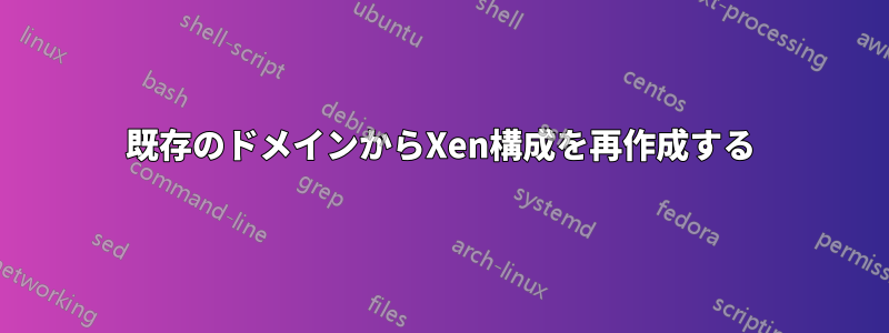 既存のドメインからXen構成を再作成する