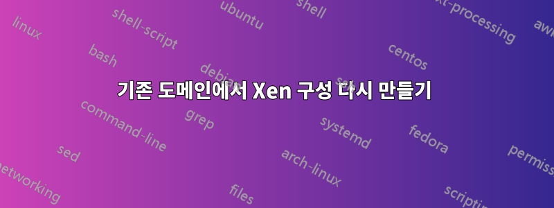 기존 도메인에서 Xen 구성 다시 만들기