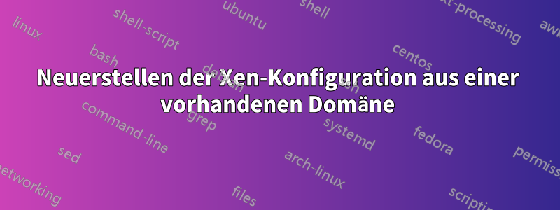 Neuerstellen der Xen-Konfiguration aus einer vorhandenen Domäne