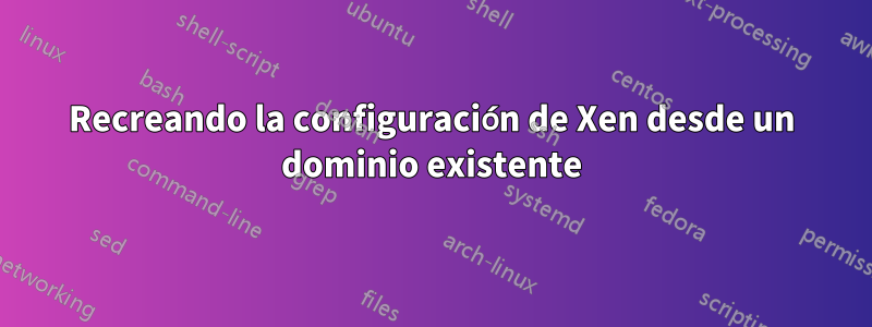 Recreando la configuración de Xen desde un dominio existente