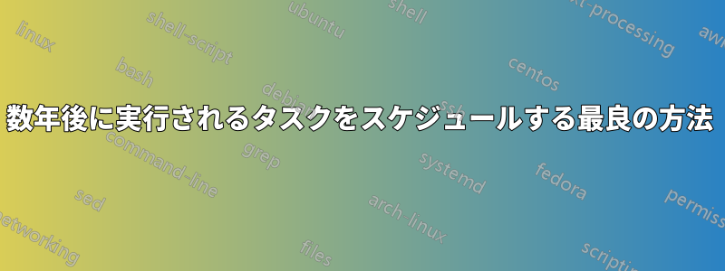 数年後に実行されるタスクをスケジュールする最良の方法