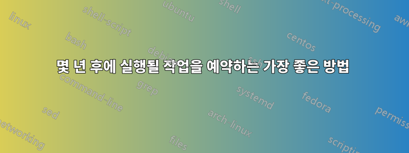 몇 년 후에 실행될 작업을 예약하는 가장 좋은 방법