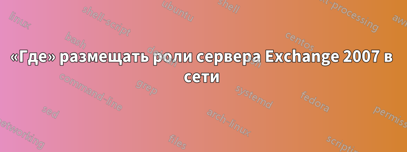 «Где» размещать роли сервера Exchange 2007 в сети