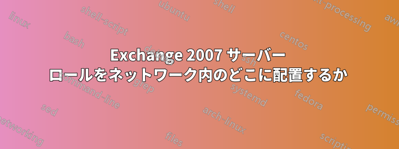 Exchange 2007 サーバー ロールをネットワーク内のどこに配置するか