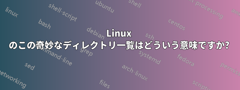 Linux のこの奇妙なディレクトリ一覧はどういう意味ですか?