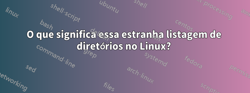 O que significa essa estranha listagem de diretórios no Linux?