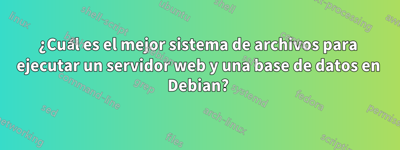 ¿Cuál es el mejor sistema de archivos para ejecutar un servidor web y una base de datos en Debian?