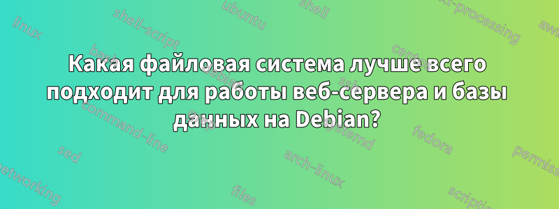 Какая файловая система лучше всего подходит для работы веб-сервера и базы данных на Debian?