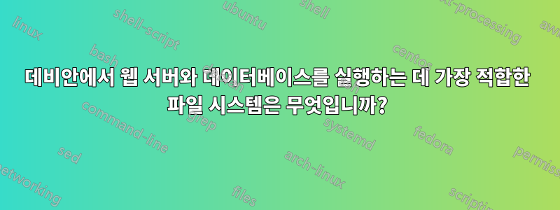 데비안에서 웹 서버와 데이터베이스를 실행하는 데 가장 적합한 파일 시스템은 무엇입니까?