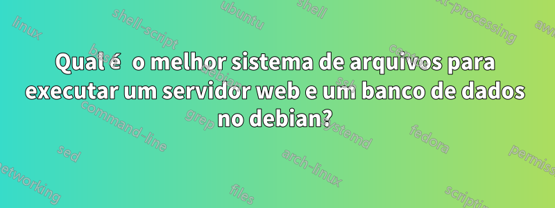 Qual é o melhor sistema de arquivos para executar um servidor web e um banco de dados no debian?