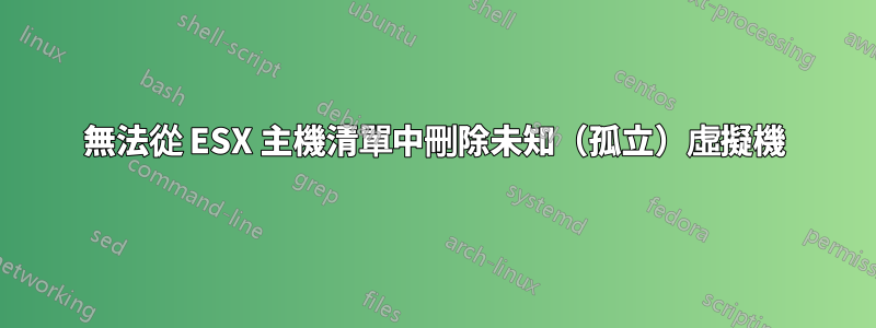 無法從 ESX 主機清單中刪除未知（孤立）虛擬機