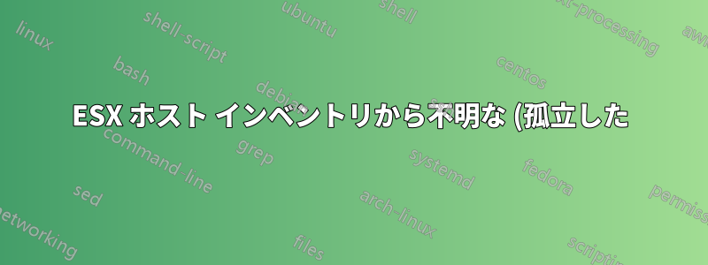 ESX ホスト インベントリから不明な (孤立した) VM を削除できません