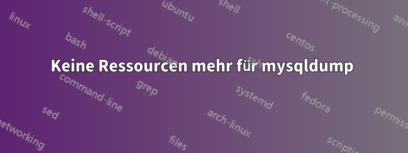 Keine Ressourcen mehr für mysqldump