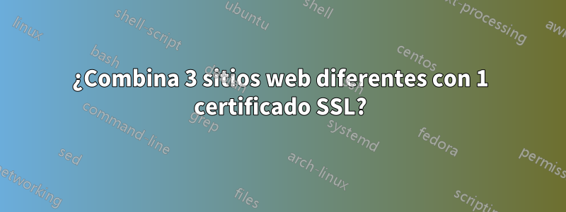 ¿Combina 3 sitios web diferentes con 1 certificado SSL?