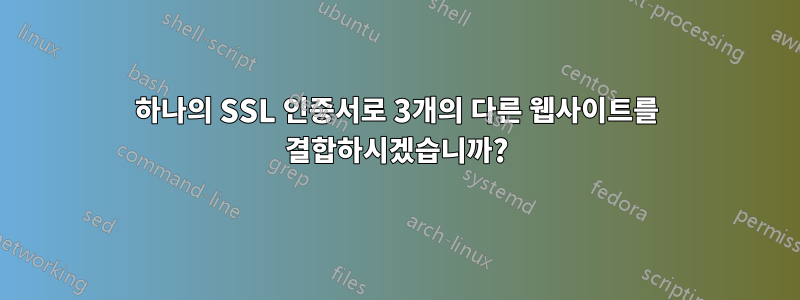 하나의 SSL 인증서로 3개의 다른 웹사이트를 결합하시겠습니까?