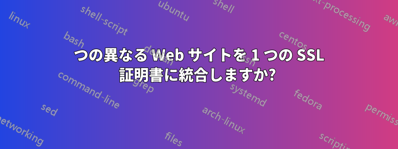 3 つの異なる Web サイトを 1 つの SSL 証明書に統合しますか?