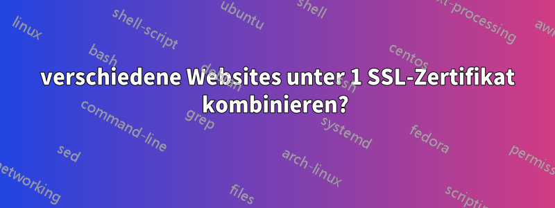 3 verschiedene Websites unter 1 SSL-Zertifikat kombinieren?