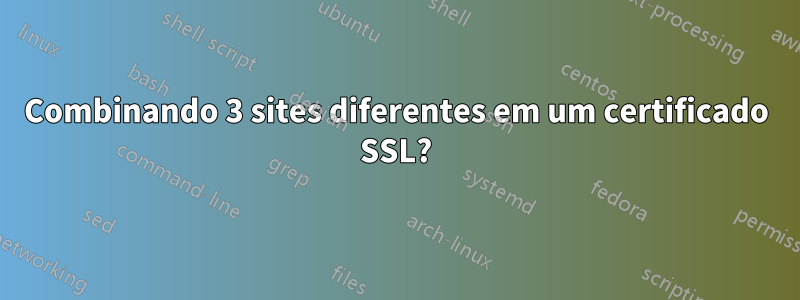 Combinando 3 sites diferentes em um certificado SSL?