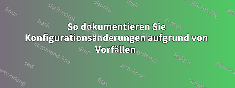 So dokumentieren Sie Konfigurationsänderungen aufgrund von Vorfällen 