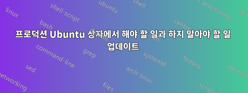 프로덕션 Ubuntu 상자에서 해야 할 일과 하지 말아야 할 일 업데이트