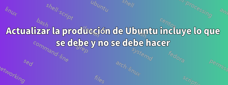 Actualizar la producción de Ubuntu incluye lo que se debe y no se debe hacer