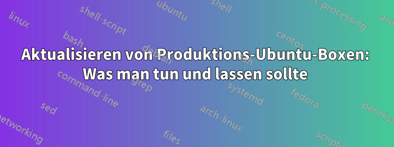 Aktualisieren von Produktions-Ubuntu-Boxen: Was man tun und lassen sollte