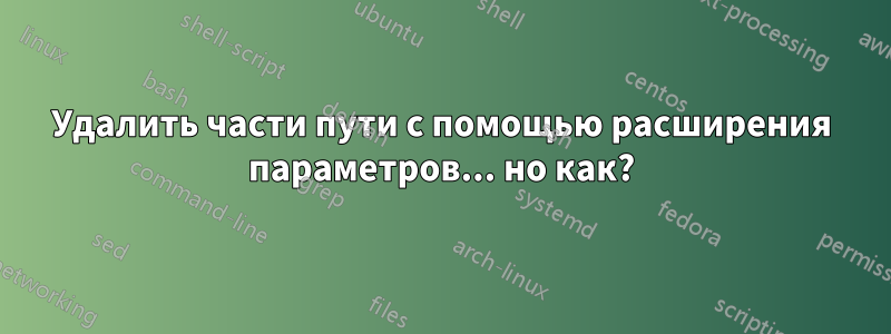 Удалить части пути с помощью расширения параметров... но как?