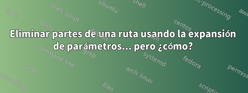 Eliminar partes de una ruta usando la expansión de parámetros... pero ¿cómo?