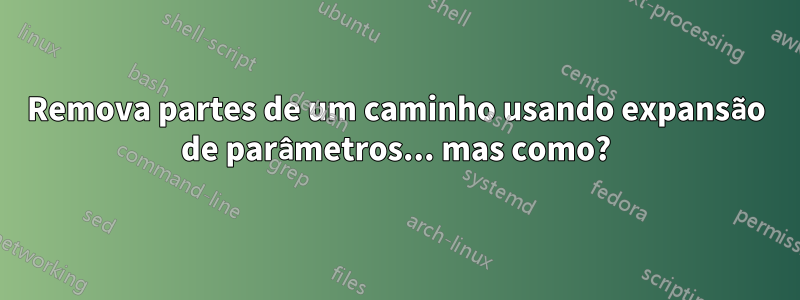 Remova partes de um caminho usando expansão de parâmetros... mas como?