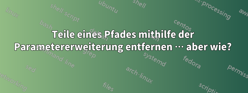 Teile eines Pfades mithilfe der Parametererweiterung entfernen … aber wie?