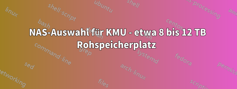 NAS-Auswahl für KMU - etwa 8 bis 12 TB Rohspeicherplatz 