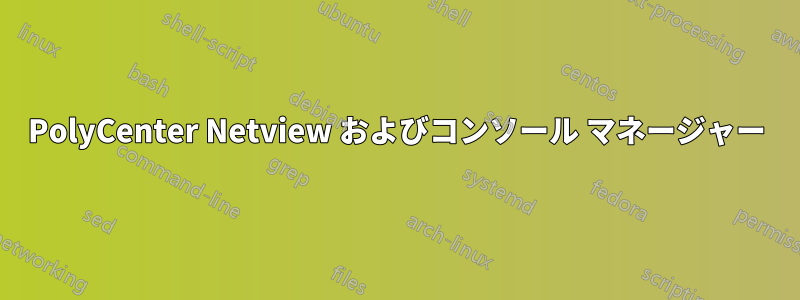 PolyCenter Netview およびコンソール マネージャー