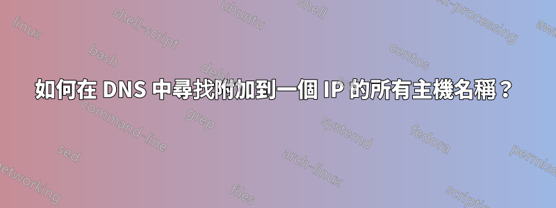 如何在 DNS 中尋找附加到一個 IP 的所有主機名稱？