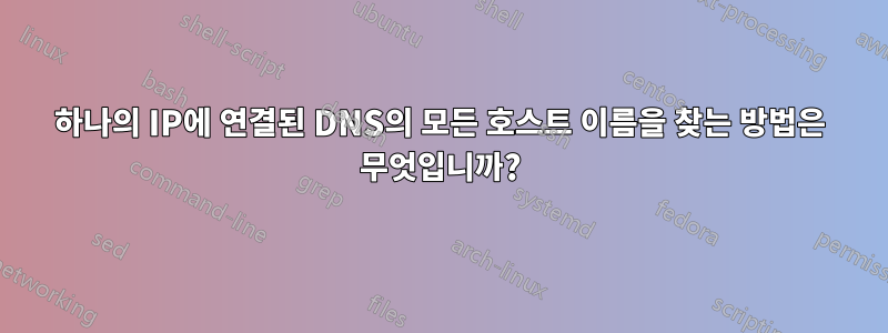 하나의 IP에 연결된 DNS의 모든 호스트 이름을 찾는 방법은 무엇입니까?