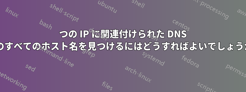 1 つの IP に関連付けられた DNS 内のすべてのホスト名を見つけるにはどうすればよいでしょうか?