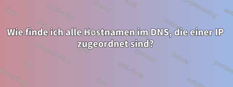 Wie finde ich alle Hostnamen im DNS, die einer IP zugeordnet sind?