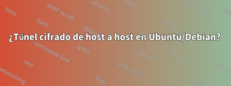 ¿Túnel cifrado de host a host en Ubuntu/Debian?