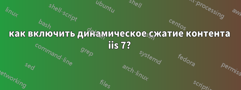 как включить динамическое сжатие контента iis 7?