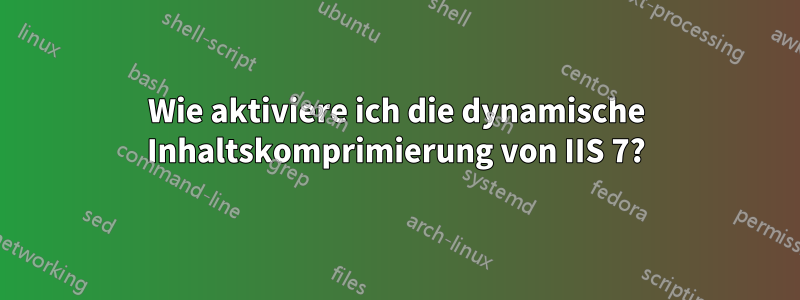 Wie aktiviere ich die dynamische Inhaltskomprimierung von IIS 7?