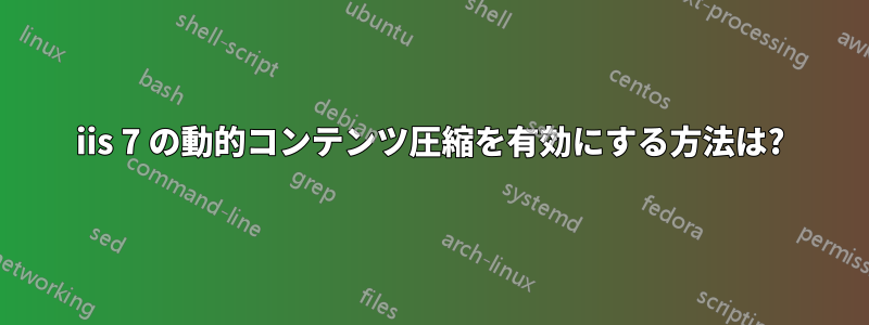 iis 7 の動的コンテンツ圧縮を有効にする方法は?