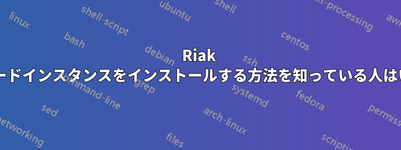 Riak の単一ノードインスタンスをインストールする方法を知っている人はいますか?