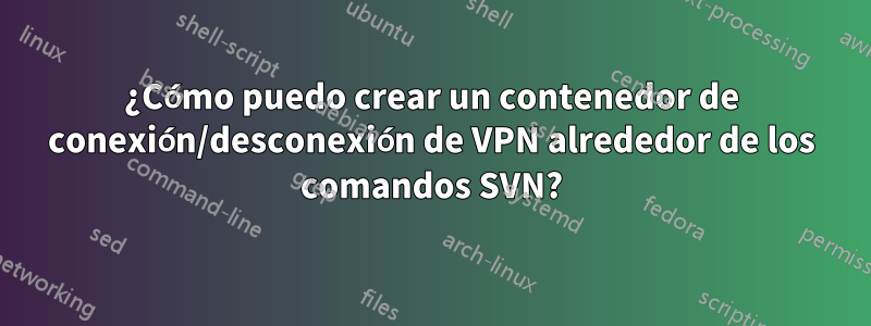 ¿Cómo puedo crear un contenedor de conexión/desconexión de VPN alrededor de los comandos SVN?