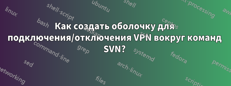 Как создать оболочку для подключения/отключения VPN вокруг команд SVN?