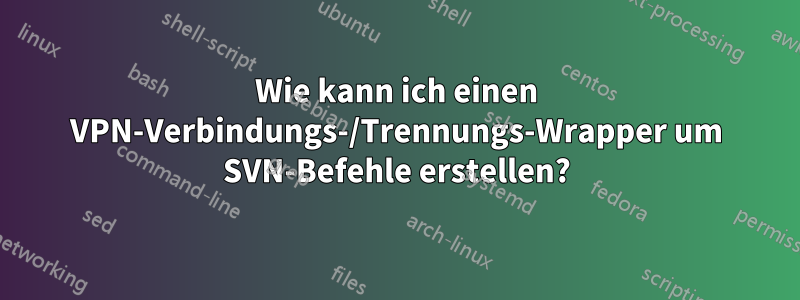 Wie kann ich einen VPN-Verbindungs-/Trennungs-Wrapper um SVN-Befehle erstellen?