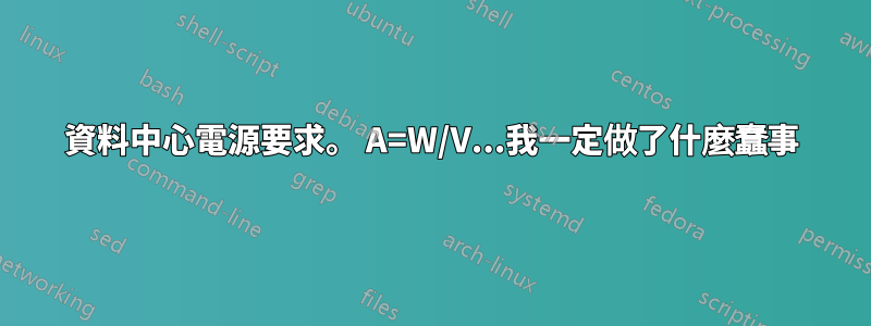 資料中心電源要求。 A=W/V...我一定做了什麼蠢事