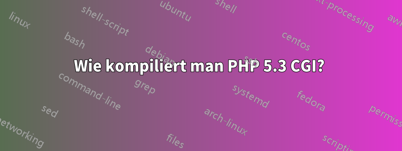 Wie kompiliert man PHP 5.3 CGI?