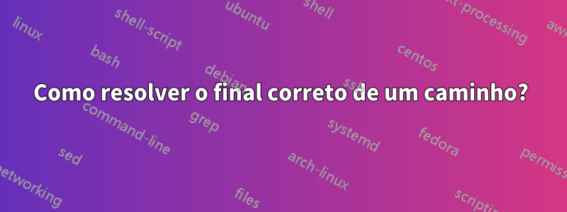 Como resolver o final correto de um caminho?