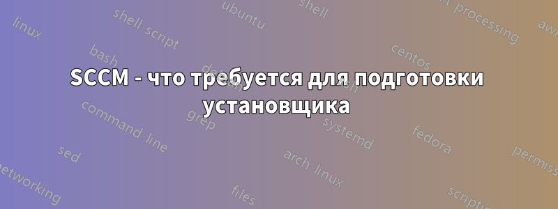 SCCM - что требуется для подготовки установщика