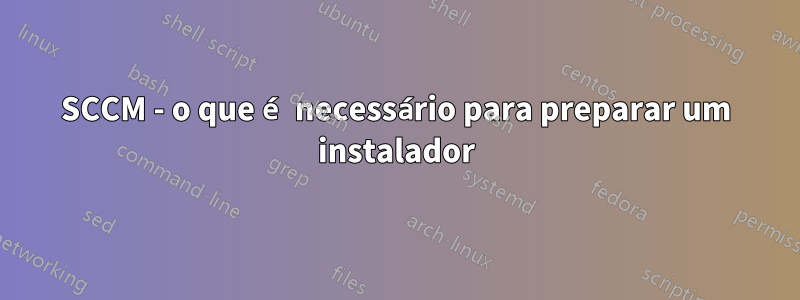 SCCM - o que é necessário para preparar um instalador