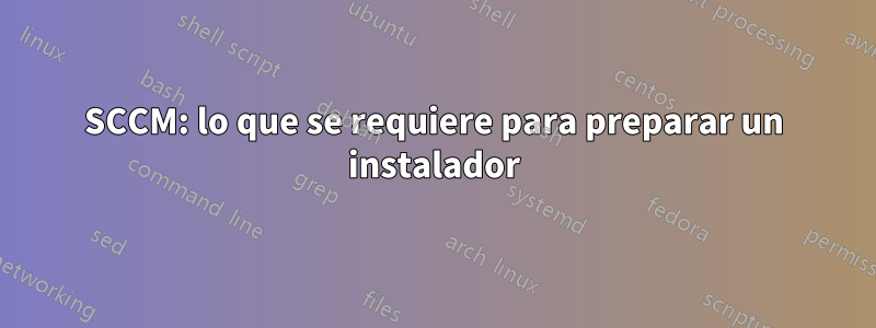 SCCM: lo que se requiere para preparar un instalador